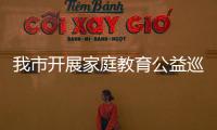 我市开展家庭教育公益巡讲活动
